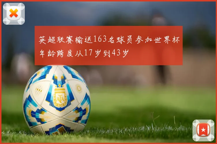 英超联赛输送163名球员参加世界杯年龄跨度从17岁到43岁