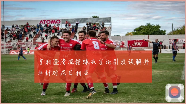 亨利澄清混搭球衣言论引发误解并非针对尼日利亚