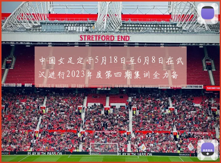 中国女足定于5月18日至6月8日在武汉进行2023年度第四期集训全力备战国际赛事