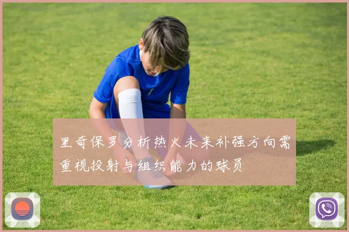 里奇保罗分析热火未来补强方向需重视投射与组织能力的球员