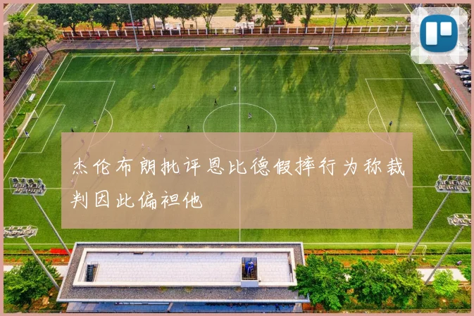 杰伦布朗批评恩比德假摔行为称裁判因此偏袒他