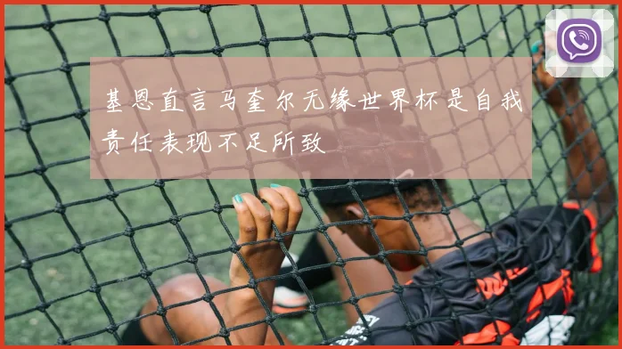 基恩直言马奎尔无缘世界杯是自我责任表现不足所致