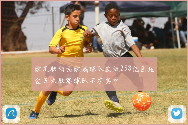 欧足联向无欧战球队发放258亿团结金五大联赛球队不在其中