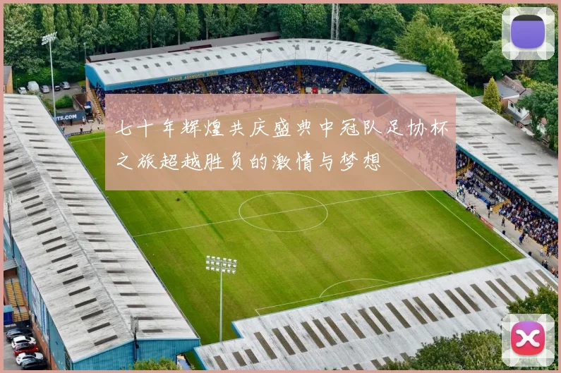 七十年辉煌共庆盛典中冠队足协杯之旅超越胜负的激情与梦想