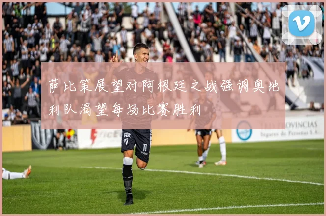 萨比策展望对阿根廷之战强调奥地利队渴望每场比赛胜利